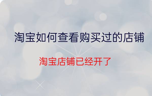 淘宝如何查看购买过的店铺 淘宝店铺已经开了，怎么还是搜不到自己的店铺？